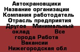 Автокрановщики › Название организации ­ Компания-работодатель › Отрасль предприятия ­ Другое › Минимальный оклад ­ 50 000 - Все города Работа » Вакансии   . Нижегородская обл.